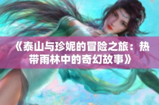 《泰山与珍妮的冒险之旅：热带雨林中的奇幻故事》