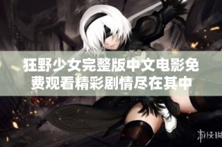 狂野少女完整版中文电影免费观看精彩剧情尽在其中