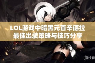 LOL游戏中暗黑元首辛德拉最佳出装策略与技巧分享