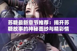 苏糖最新章节推荐：揭开苏糖故事的神秘面纱与精彩情节