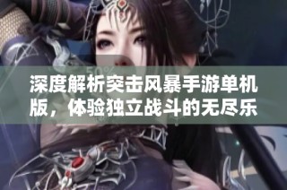 深度解析突击风暴手游单机版，体验独立战斗的无尽乐趣