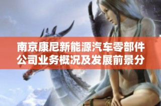 南京康尼新能源汽车零部件公司业务概况及发展前景分析