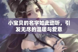 小宝贝的名字如此动听，引发无尽的温暖与爱意