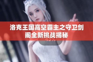 洛克王国高空霸主之守卫剑阁全新挑战揭秘