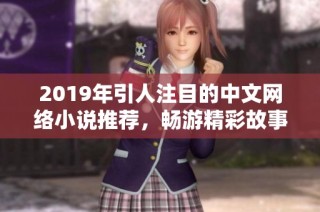 2019年引人注目的中文网络小说推荐，畅游精彩故事世界