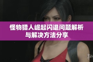 怪物猎人崛起闪退问题解析与解决方法分享