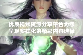 优质视频资源分享平台为您呈现多样化的精彩内容选择