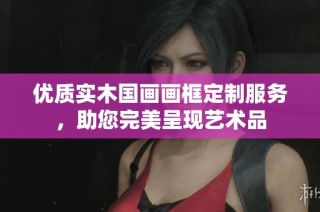 优质实木国画画框定制服务，助您完美呈现艺术品