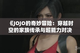 《JOJO的奇妙冒险：穿越时空的家族传承与超能力对决》