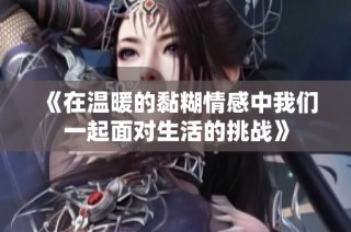 《在温暖的黏糊情感中我们一起面对生活的挑战》