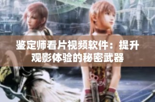 鉴定师看片视频软件：提升观影体验的秘密武器