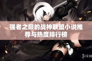 强者之巅的战神联盟小说推荐与热度排行榜
