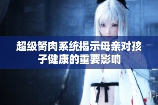 超级胬肉系统揭示母亲对孩子健康的重要影响