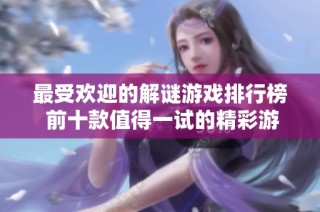 最受欢迎的解谜游戏排行榜 前十款值得一试的精彩游戏推荐