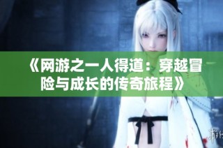 《网游之一人得道：穿越冒险与成长的传奇旅程》