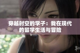 穿越时空的学子：我在现代的留学生活与冒险