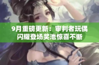 9月重磅更新：审判者玩偶闪耀登场奖池惊喜不断