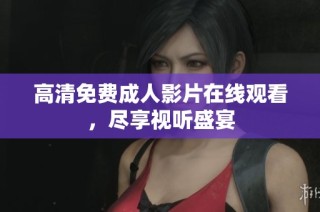 高清免费成人影片在线观看，尽享视听盛宴