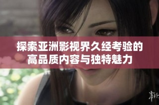 探索亚洲影视界久经考验的高品质内容与独特魅力