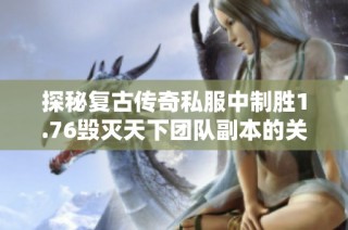 探秘复古传奇私服中制胜1.76毁灭天下团队副本的关键策略