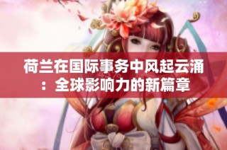 荷兰在国际事务中风起云涌：全球影响力的新篇章