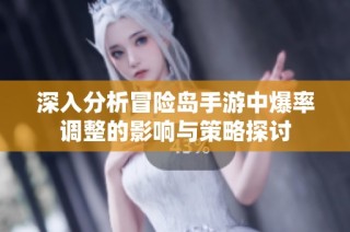 深入分析冒险岛手游中爆率调整的影响与策略探讨