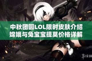 中秋团圆LOL限时皮肤介绍嫦娥与兔宝宝提莫价格详解