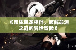 《双生凤龙相伴，破解命运之谜的异世冒险》