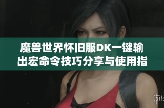魔兽世界怀旧服DK一键输出宏命令技巧分享与使用指南