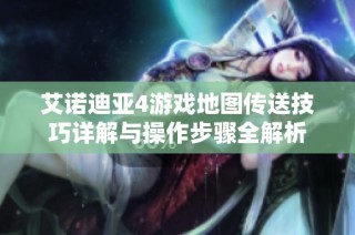 艾诺迪亚4游戏地图传送技巧详解与操作步骤全解析