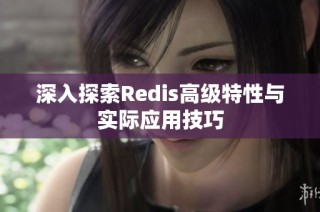 深入探索Redis高级特性与实际应用技巧