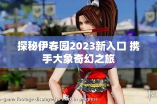 探秘伊春园2023新入口 携手大象奇幻之旅