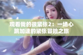 观看我的很紧张2：一场心跳加速的紧张冒险之旅