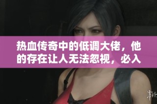 热血传奇中的低调大佬，他的存在让人无法忽视，必入风云人物排行榜！