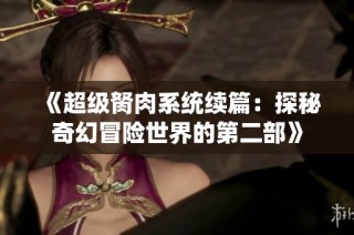 《超级胬肉系统续篇：探秘奇幻冒险世界的第二部》