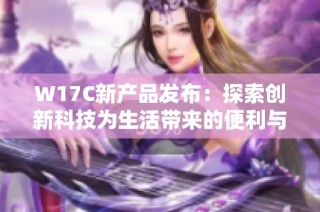 W17C新产品发布：探索创新科技为生活带来的便利与改变