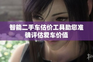 智能二手车估价工具助您准确评估爱车价值