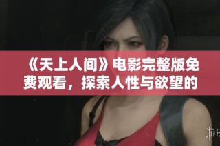 《天上人间》电影完整版免费观看，探索人性与欲望的深度之旅