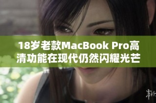 18岁老款MacBook Pro高清功能在现代仍然闪耀光芒