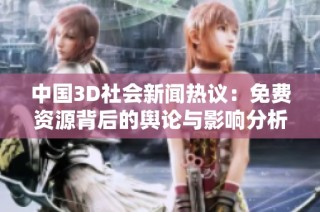 中国3D社会新闻热议：免费资源背后的舆论与影响分析