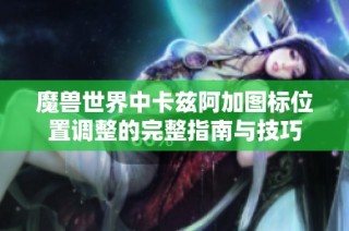 魔兽世界中卡兹阿加图标位置调整的完整指南与技巧