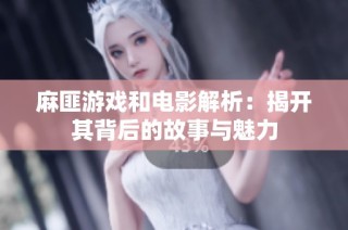 麻匪游戏和电影解析：揭开其背后的故事与魅力