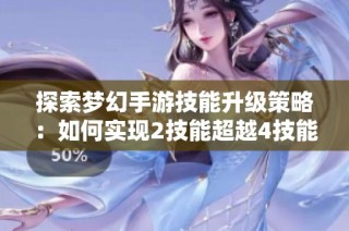 探索梦幻手游技能升级策略：如何实现2技能超越4技能的逆袭