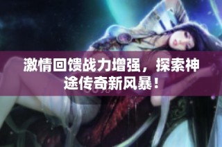 激情回馈战力增强，探索神途传奇新风暴！