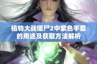 植物大战僵尸2中紫色手套的用途及获取方法解析