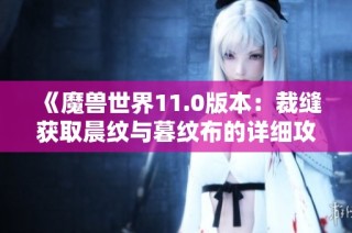 《魔兽世界11.0版本：裁缝获取晨纹与暮纹布的详细攻略》