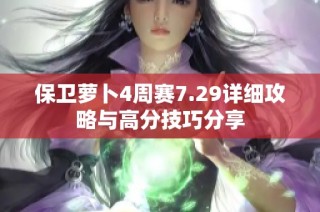 保卫萝卜4周赛7.29详细攻略与高分技巧分享