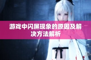 游戏中闪屏现象的原因及解决方法解析