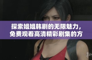 探索姐姐韩剧的无限魅力，免费观看高清精彩剧集的方法