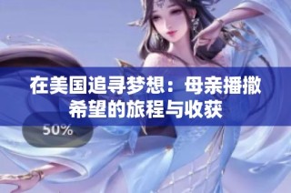 在美国追寻梦想：母亲播撒希望的旅程与收获
